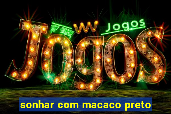 sonhar com macaco preto